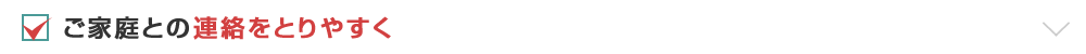 ご家庭との連絡をとりやすく