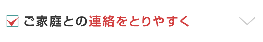 ご家庭との連絡をとりやすく